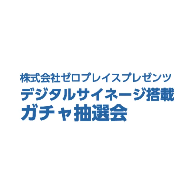 株式会社ゼロプレイスプレゼンツデジタルサイネージ搭載ガチャ抽選会
